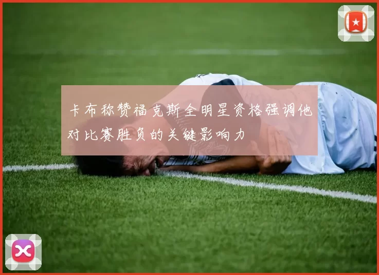 卡布称赞福克斯全明星资格强调他对比赛胜负的关键影响力