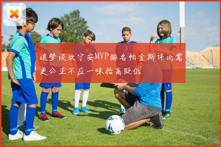 追梦谈坎宁安MVP排名帕金斯评论需更公正不应一味抬高贬低