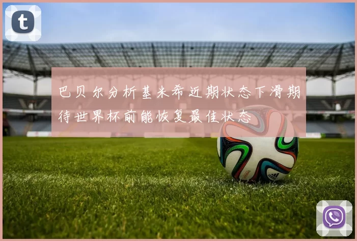 巴贝尔分析基米希近期状态下滑期待世界杯前能恢复最佳状态